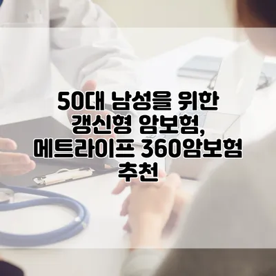 50대 남성을 위한 갱신형 암보험, 메트라이프 360암보험 추천