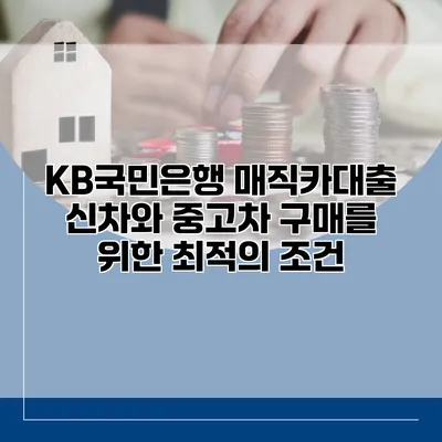 KB국민은행 매직카대출 신차와 중고차 구매를 위한 최적의 조건