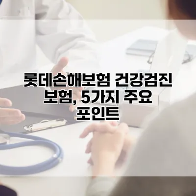 롯데손해보험 건강검진 보험, 5가지 주요 포인트