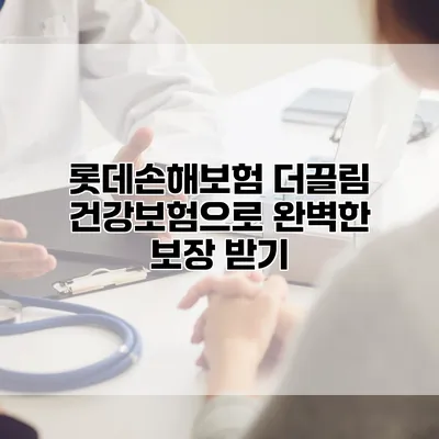 롯데손해보험 더끌림 건강보험으로 완벽한 보장 받기