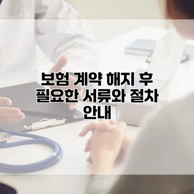 보험 계약 해지 후 필요한 서류와 절차 안내