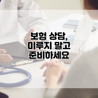 보험 상담, 미루지 말고 준비하세요