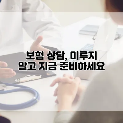 보험 상담, 미루지 말고 지금 준비하세요