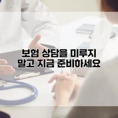 보험 상담을 미루지 말고 지금 준비하세요