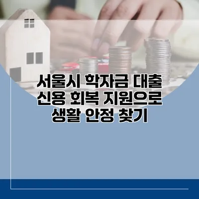 서울시 학자금 대출 신용 회복 지원으로 생활 안정 찾기