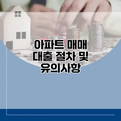 아파트 매매 대출 절차 및 유의사항