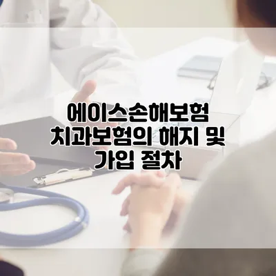 에이스손해보험 치과보험의 해지 및 가입 절차