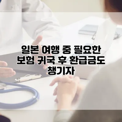일본 여행 중 필요한 보험 귀국 후 환급금도 챙기자