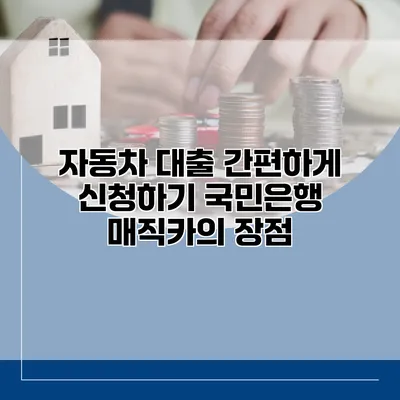 자동차 대출 간편하게 신청하기 국민은행 매직카의 장점