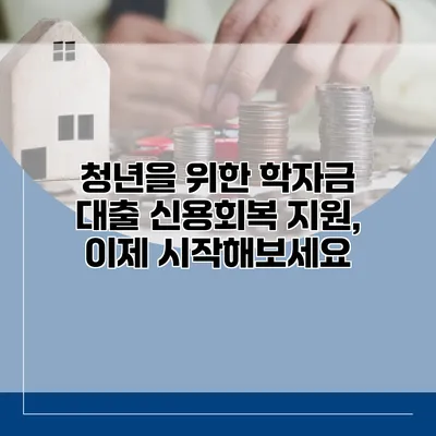 청년을 위한 학자금 대출 신용회복 지원, 이제 시작해보세요