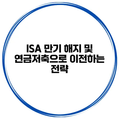 ISA 만기 해지 및 연금저축으로 이전하는 전략