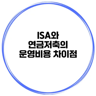 ISA와 연금저축의 운영비용 차이점