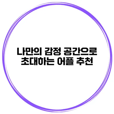 나만의 감정 공간으로 초대하는 어플 추천