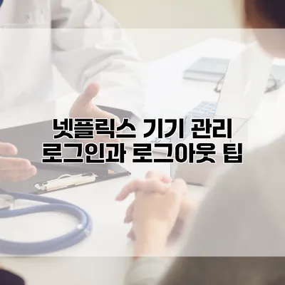 넷플릭스 기기 관리: 로그인과 로그아웃 팁