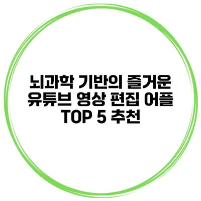 뇌과학 기반의 즐거운 유튜브 영상 편집 어플 TOP 5 추천