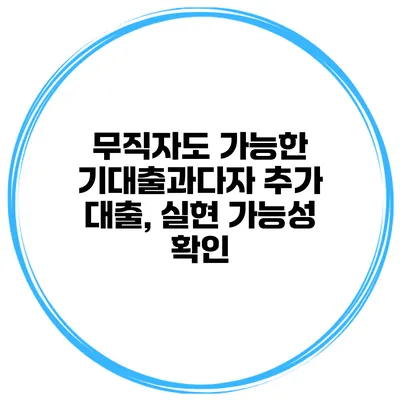무직자도 가능한 기대출과다자 추가 대출, 실현 가능성 확인