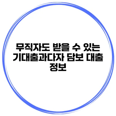 무직자도 받을 수 있는 기대출과다자 담보 대출 정보