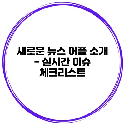 새로운 뉴스 어플 소개 - 실시간 이슈 체크리스트