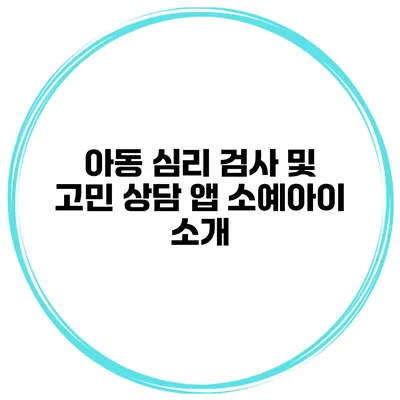 아동 심리 검사 및 고민 상담 앱 소예아이 소개
