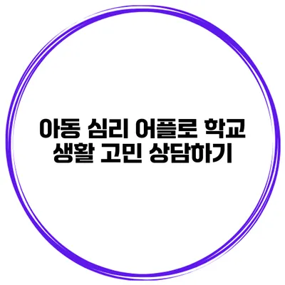 아동 심리 어플로 학교 생활 고민 상담하기