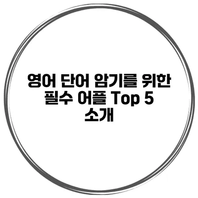 영어 단어 암기를 위한 필수 어플 Top 5 소개