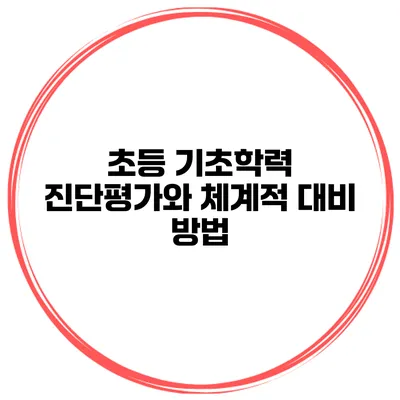 초등 기초학력 진단평가와 체계적 대비 방법