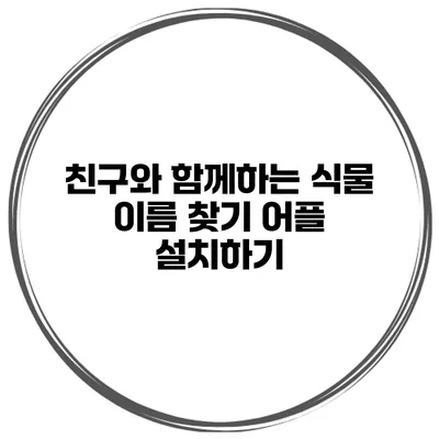 친구와 함께하는 식물 이름 찾기 어플 설치하기