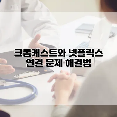 크롬캐스트와 넷플릭스: 연결 문제 해결법